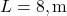 L = 8 , \text{m}