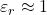  \varepsilon_r \approx 1 