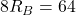 8 R_B = 64