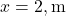 x = 2 , \text{m}