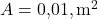  A = 0{,}01,\text{m}^2 