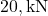 20 , \text{kN}