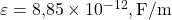  \varepsilon = 8{,}85 \times 10^{-12},\text{F/m} 