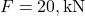 F = 20 , \text{kN}