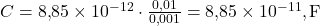  C = 8{,}85 \times 10^{-12} \cdot \frac{0{,}01}{0{,}001} = 8{,}85 \times 10^{-11},\text{F} 
