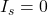 I_s = 0
