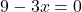 9 - 3x = 0