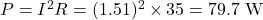 P = I^2 R = (1.51)^2 \times 35 = 79.7 \text{ W} 
