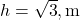 h = \sqrt{3} , \text{m}